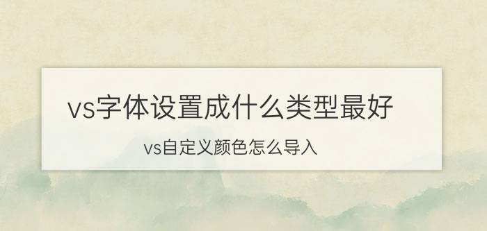 vs字体设置成什么类型最好 vs自定义颜色怎么导入？